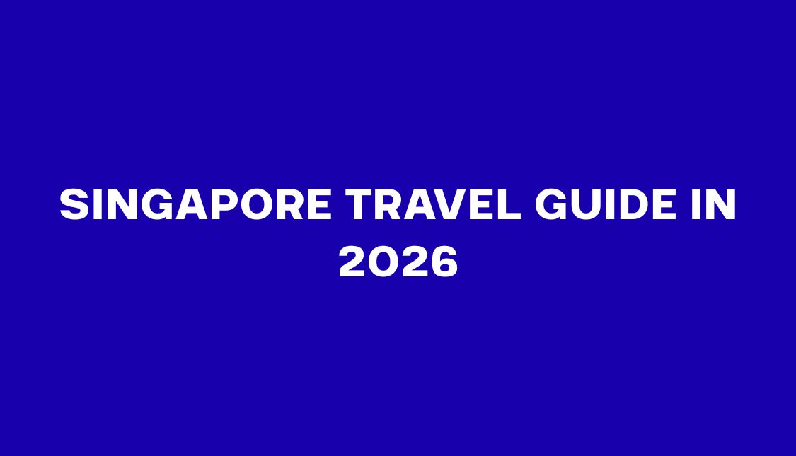 Singapore Travel Guide in 2026: Everything You Need to Know Before You Visit