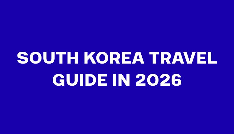 South Korea Travel Guide in 2026: Flights, Entry Rules, Costs & Travel Tips