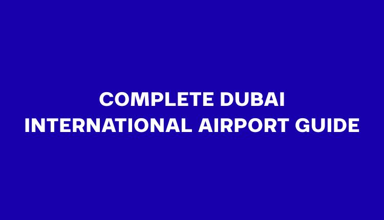 Complete Dubai International Airport Guide: Terminals, Check-In, Transport & Lounges