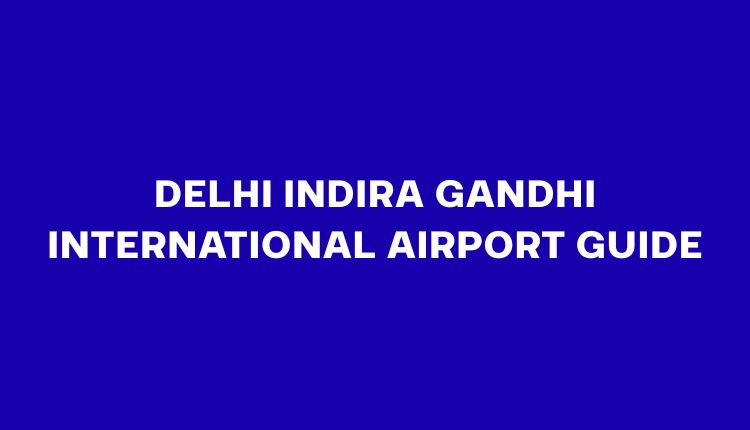 Delhi Indira Gandhi International Airport Guide: Terminals, Transit & Metro (2026)